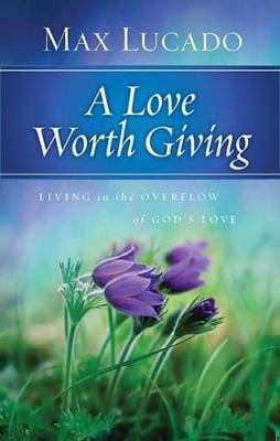 A Love Worth Giving: Living in the Overflow of ... 0849948312 Book Cover