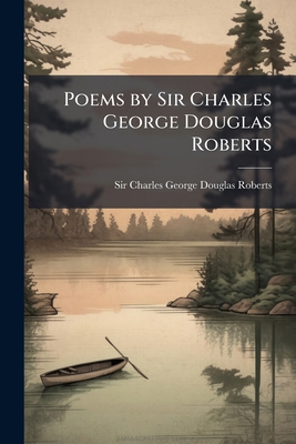 Poems by Sir Charles George Douglas Roberts 127380693X Book Cover