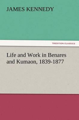 Life and Work in Benares and Kumaon, 1839-1877 3847224743 Book Cover