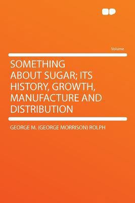 Something about Sugar; Its History, Growth, Man... 1290373841 Book Cover