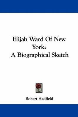 Elijah Ward Of New York: A Biographical Sketch 1432547615 Book Cover