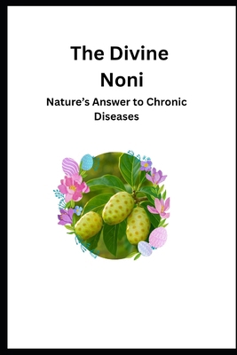 The Divine Noni: Nature's Answer to Chronic Dis... B0FX8KCWTQ Book Cover