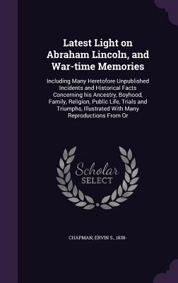 Latest Light on Abraham Lincoln, and War-time M... 1341531023 Book Cover