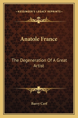 Anatole France: The Degeneration Of A Great Artist 1163172502 Book Cover