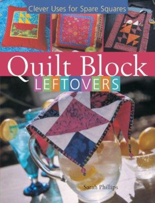 Quilt Block Leftovers: Clever Uses for Spare Sq... 1402714785 Book Cover