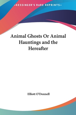 Animal Ghosts or Animal Hauntings and the Herea... 1161406263 Book Cover