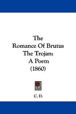 The Romance of Brutus the Trojan: A Poem (1860) 1104334828 Book Cover