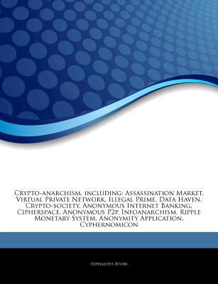 Crypto-Anarchism, Including : Assassination Market, Virtual Private Network, Illegal Prime, Data Haven, Crypto-society, Anonymous Internet Banking, Cip