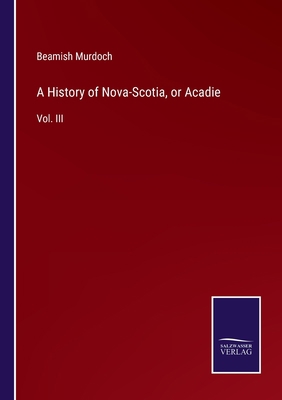 A History of Nova-Scotia, or Acadie: Vol. III 3752529881 Book Cover