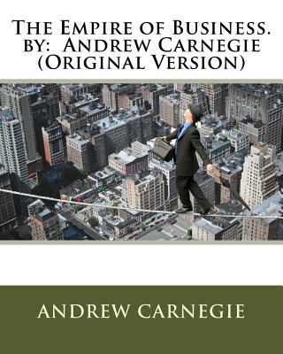 The Empire of Business. by: Andrew Carnegie (Or... 1535588144 Book Cover