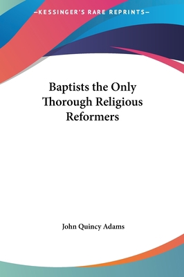 Baptists the Only Thorough Religious Reformers 1161423184 Book Cover