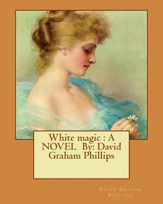 White magic: A NOVEL By: David Graham Phillips 1537017217 Book Cover