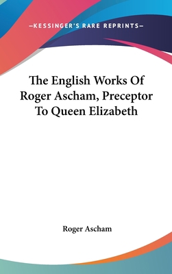 The English Works Of Roger Ascham, Preceptor To... 0548357374 Book Cover