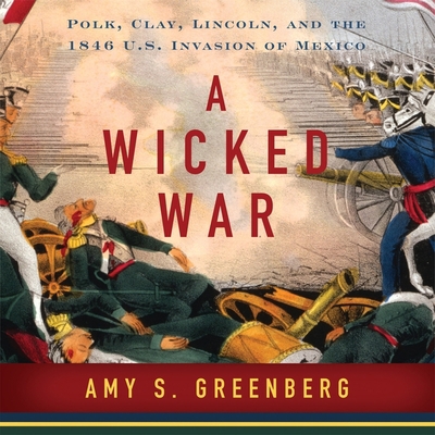 A Wicked War: Polk, Clay, Lincoln and the 1846 ... 1665159782 Book Cover