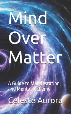 Mind Over Matter: A Guide to Manifestation and ... B0D9TMZBM8 Book Cover