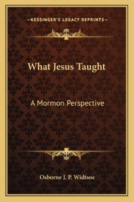 What Jesus Taught: A Mormon Perspective 1162732601 Book Cover