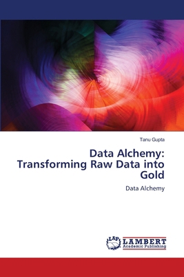 Data Alchemy: Transforming Raw Data into Gold 6207806492 Book Cover