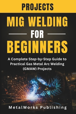 MIG Welding Projects for Beginners: A Complete ... B0GCZBC5KG Book Cover
