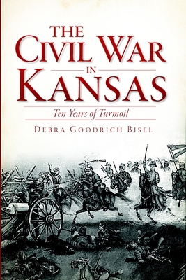 The Civil War in Kansas: Ten Years of Turmoil 1609495632 Book Cover