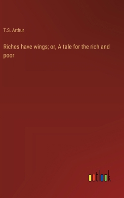 Riches have wings; or, A tale for the rich and ... 3368938673 Book Cover