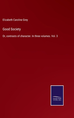 Good Society: Or, contrasts of character. In th... 3375007019 Book Cover