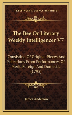 The Bee or Literary Weekly Intelligencer V7: Co... 1165043386 Book Cover