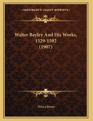 Walter Bayley And His Works, 1529-1592 (1907) 116540558X Book Cover