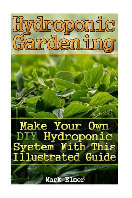 Hydroponic Gardening: Make Your Own DIY Hydroponic System with This Illustrated Guide: (Organic Gardening, Beginner's Gardening)