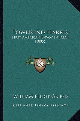 Townsend Harris: First American Envoy In Japan ... 116391147X Book Cover