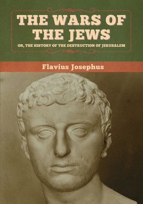 The Wars of the Jews; Or, The History of the De... 1647993709 Book Cover