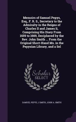 Memoirs of Samuel Pepys, Esq., F. R. S., Secret... 1341069966 Book Cover