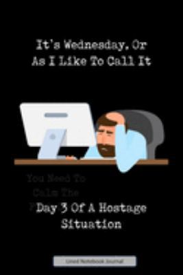 It's Wednesday, Or As I Like To Call It Day 3 Of A Hostage Situation Lined Notebook Journal: Unique Notepad Fun Gag Gift For Favorite Coworkers Staff Leaving Present, Secret Santa Or Special Occasions