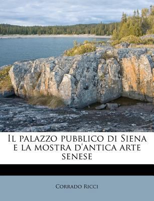 Il Palazzo Pubblico Di Siena E La Mostra D'Anti... [Italian] 1245594850 Book Cover