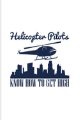 Helicopter Pilots Know How To Get High: Helicopter Cockpit Control Journal | Notebook | Workbook For Helicopter Commercial Pilot Training & Rotorcraft License Fans - 6x9 - 100 Blank Lined Pages