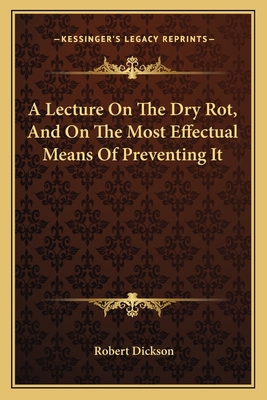 A Lecture On The Dry Rot, And On The Most Effec... 1163749443 Book Cover
