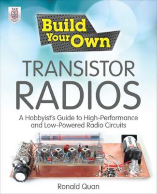 Build Your Own Transistor Radios : A Hobbyist's Guide to High-Performance and Low-Powered Radio Circuits