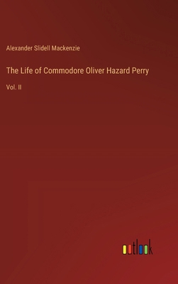 The Life of Commodore Oliver Hazard Perry: Vol. II 3385116074 Book Cover