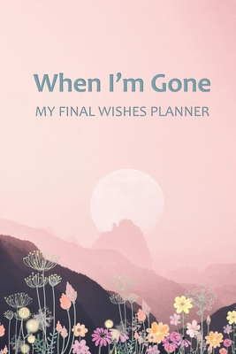When I'm Gone: Your Final Wishes and Everything... B084DG7KKG Book Cover