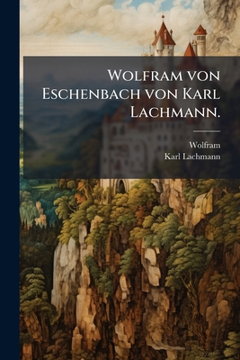 Wolfram von Eschenbach von Karl Lachmann. [German] 1271811669 Book Cover