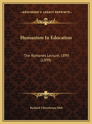 Humanism In Education: The Romanes Lecture, 189... 1169619568 Book Cover