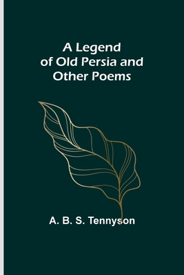 A Legend of Old Persia and Other Poems 9356716242 Book Cover