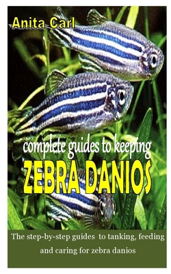 Paperback COMPLETE GUIDES TO KEEPING ZEBRA DANIOS: The step-by-step guides to tanking, feeding and caring for zebra danios Book