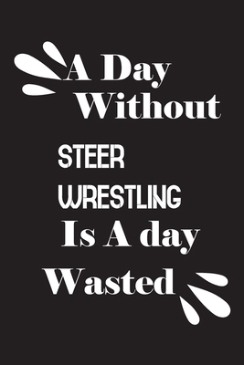 A day without steer wrestling is a day wasted 1658836871 Book Cover