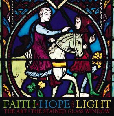 Faith, Hope, and Light: The Art of the Stained ... 0762405937 Book Cover