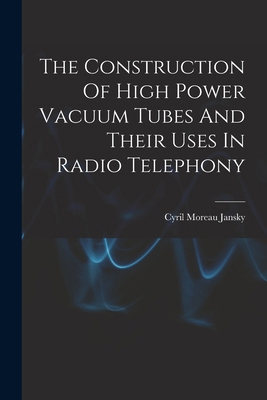 The Construction Of High Power Vacuum Tubes And... 1016441169 Book Cover