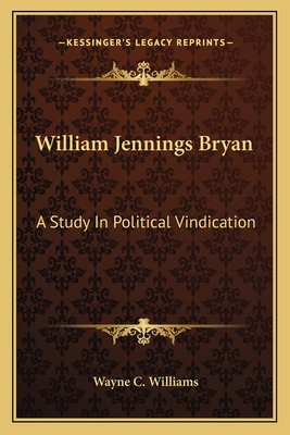 William Jennings Bryan: A Study In Political Vi... 1162925744 Book Cover