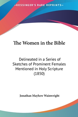 The Women in the Bible: Delineated in a Series ... 1161729232 Book Cover