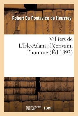 Villiers de l'Isle-Adam: l'Écrivain, l'Homme [French] 2013602790 Book Cover