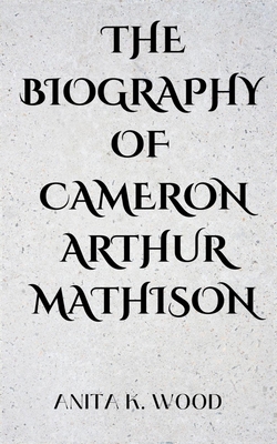 The Biography of Cameron Arthur Mathison 7768663292 Book Cover