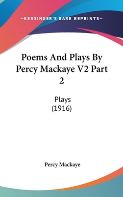 Poems And Plays By Percy Mackaye V2 Part 2: Pla... 1436601274 Book Cover